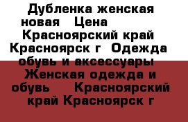 Дубленка женская новая › Цена ­ 15 000 - Красноярский край, Красноярск г. Одежда, обувь и аксессуары » Женская одежда и обувь   . Красноярский край,Красноярск г.